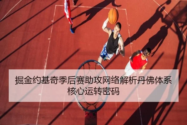 掘金约基奇季后赛助攻网络解析丹佛体系核心运转密码