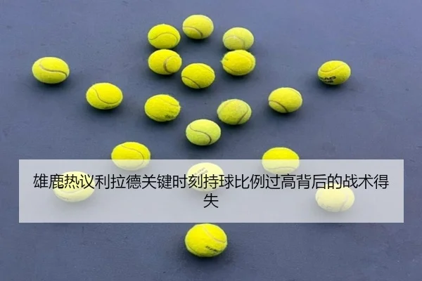 雄鹿热议利拉德关键时刻持球比例过高背后的战术得失