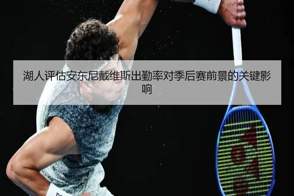 湖人评估安东尼戴维斯出勤率对季后赛前景的关键影响